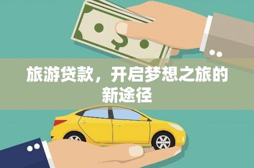 二七旅游贷款，开启梦想之旅的新途径