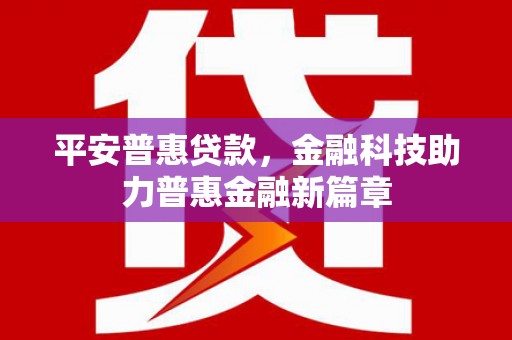 白碱滩平安普惠贷款，金融科技助力普惠金融新篇章