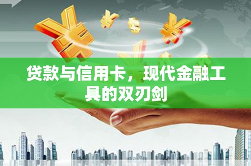萍乡贷款与信用卡，现代金融工具的双刃剑