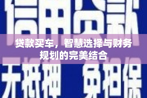 扎赉特旗贷款买车，智慧选择与财务规划的完美结合