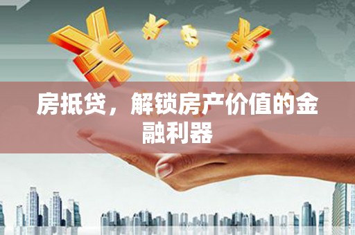 邢台房抵贷，解锁房产价值的金融利器
