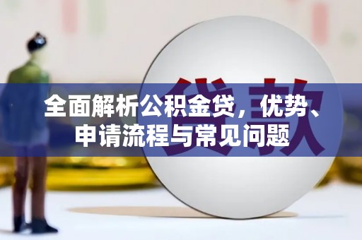 榆树全面解析公积金贷，优势、申请流程与常见问题