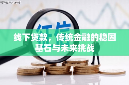 合川线下贷款，传统金融的稳固基石与未来挑战