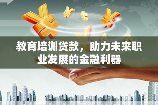 广灵教育培训贷款，助力未来职业发展的金融利器