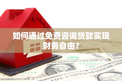 杏花岭如何通过免费咨询贷款实现财务自由？