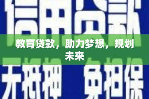 贵溪教育贷款，助力梦想，规划未来