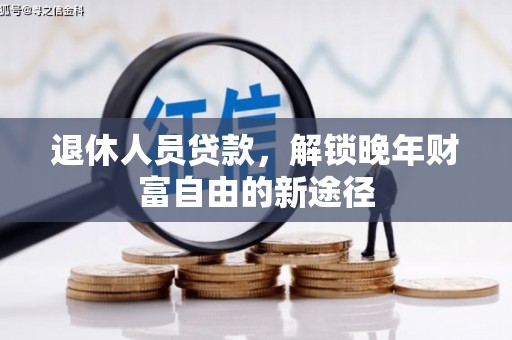 阜康退休人员贷款，解锁晚年财富自由的新途径