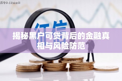 错那揭秘黑户可贷背后的金融真相与风险防范