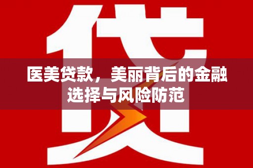 微山医美贷款，美丽背后的金融选择与风险防范