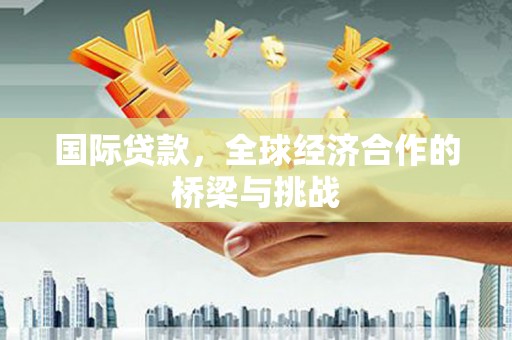 永登国际贷款，全球经济合作的桥梁与挑战