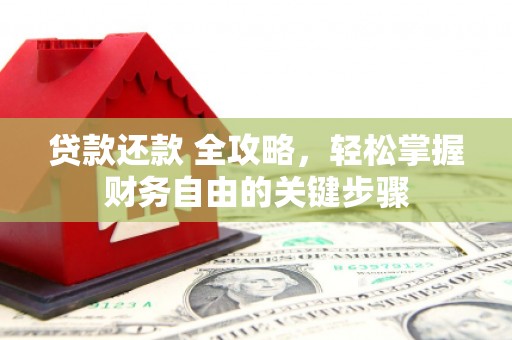 墨江贷款还款 全攻略，轻松掌握财务自由的关键步骤
