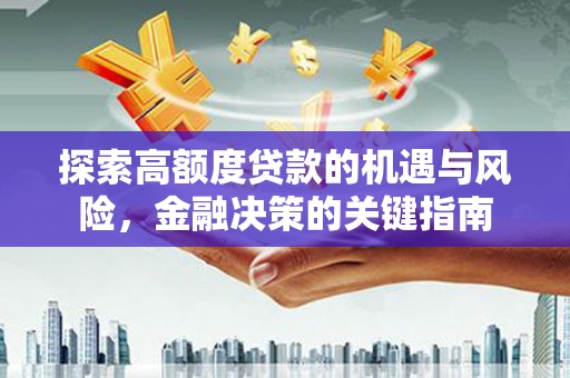 滁州探索高额度贷款的机遇与风险，金融决策的关键指南