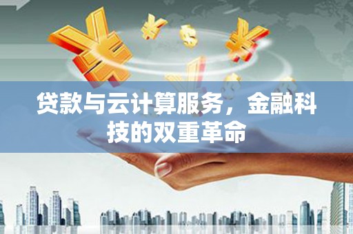 江山贷款与云计算服务，金融科技的双重革命