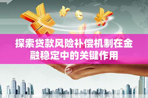 沾益探索贷款风险补偿机制在金融稳定中的关键作用