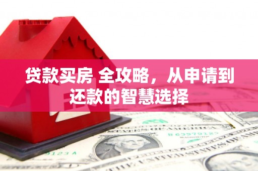 崇州贷款买房 全攻略，从申请到还款的智慧选择