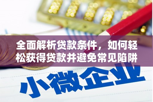 保定全面解析贷款条件，如何轻松获得贷款并避免常见陷阱