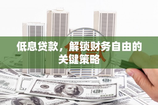 青河低息贷款，解锁财务自由的关键策略