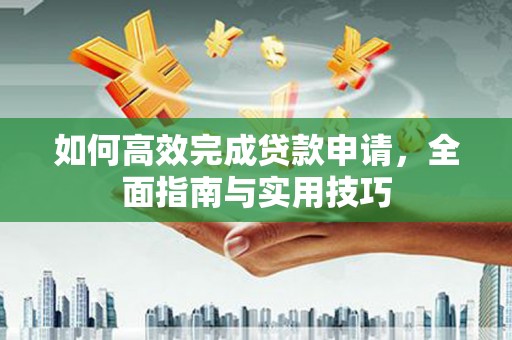 吐鲁番如何高效完成贷款申请，全面指南与实用技巧