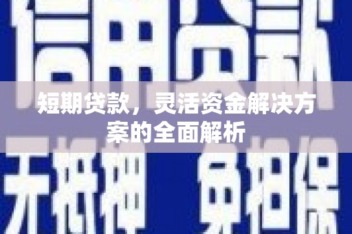 崇州短期贷款，灵活资金解决方案的全面解析