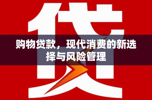 嘉祥购物贷款，现代消费的新选择与风险管理