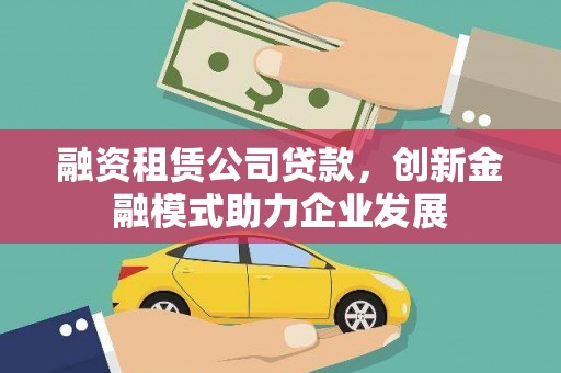 灵宝融资租赁公司贷款，创新金融模式助力企业发展