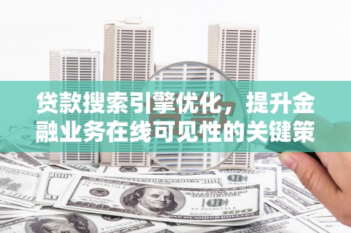 永寿贷款搜索引擎优化，提升金融业务在线可见性的关键策略