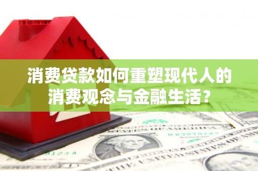 杜集消费贷款如何重塑现代人的消费观念与金融生活？