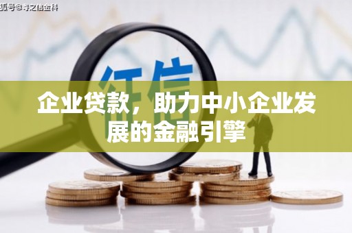 利辛企业贷款，助力中小企业发展的金融引擎