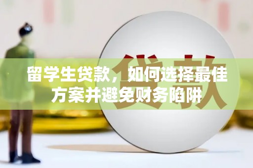 景德镇留学生贷款，如何选择最佳方案并避免财务陷阱