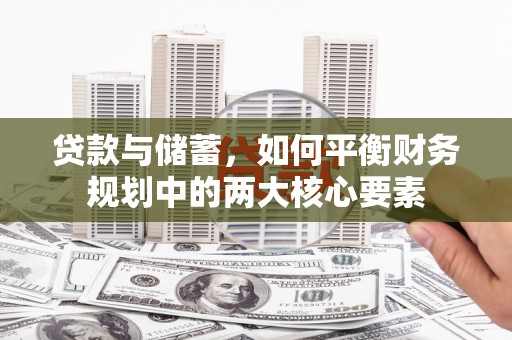 德清贷款与储蓄，如何平衡财务规划中的两大核心要素