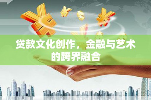 成县贷款文化创作，金融与艺术的跨界融合