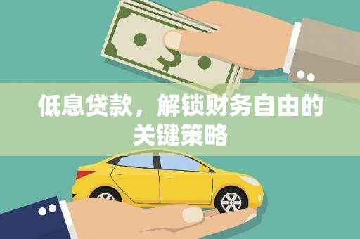 衡阳低息贷款，解锁财务自由的关键策略