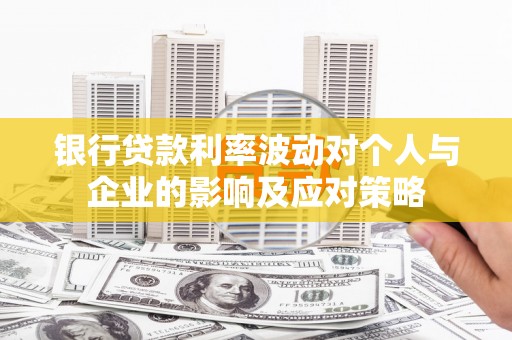 连江银行贷款利率波动对个人与企业的影响及应对策略