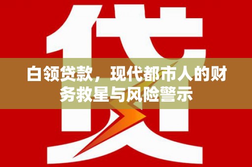 索县白领贷款，现代都市人的财务救星与风险警示