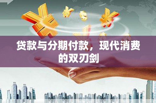 容县贷款与分期付款，现代消费的双刃剑