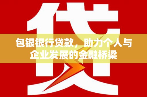 银川包银银行贷款，助力个人与企业发展的金融桥梁