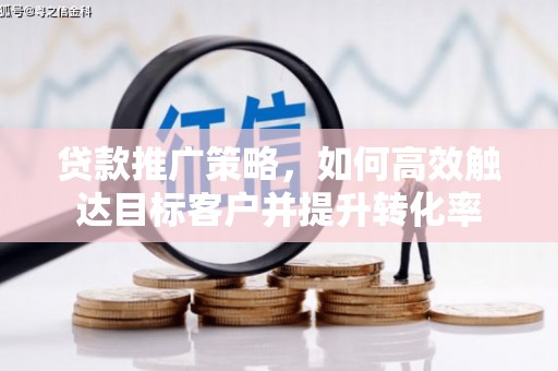 中区贷款推广策略，如何高效触达目标客户并提升转化率