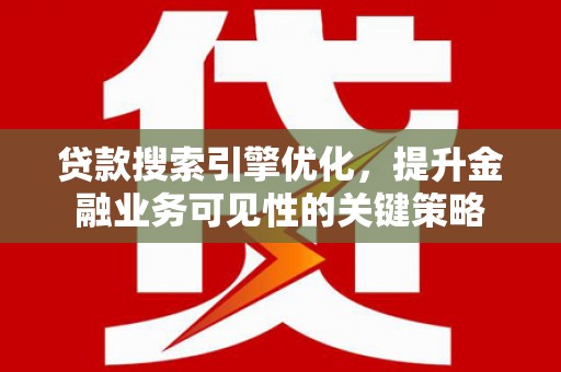 港口贷款搜索引擎优化，提升金融业务可见性的关键策略