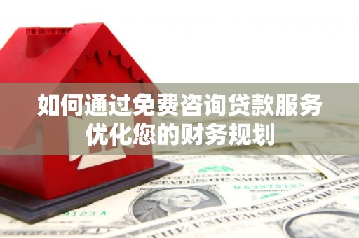 循化如何通过免费咨询贷款服务优化您的财务规划