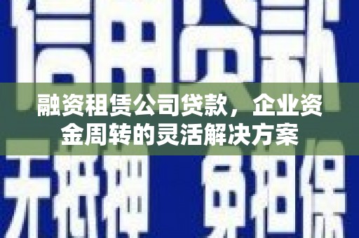 沈阳融资租赁公司贷款，企业资金周转的灵活解决方案