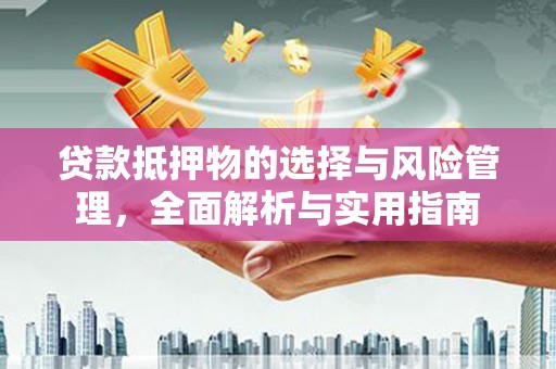梅州贷款抵押物的选择与风险管理，全面解析与实用指南