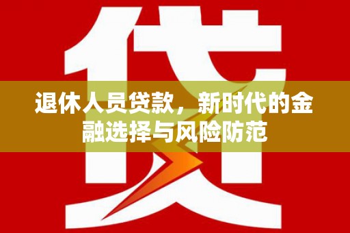 桐庐退休人员贷款，新时代的金融选择与风险防范