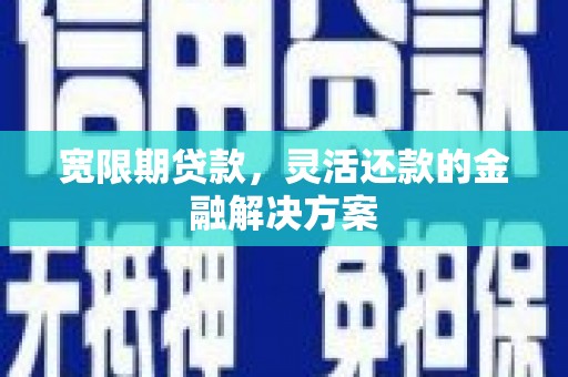 海盐宽限期贷款，灵活还款的金融解决方案