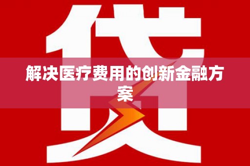 志丹解决医疗费用的创新金融方案