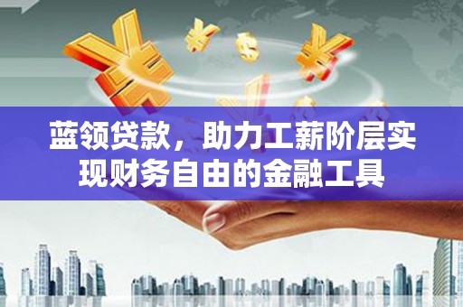 泰山蓝领贷款，助力工薪阶层实现财务自由的金融工具