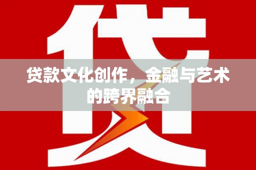 兴县贷款文化创作，金融与艺术的跨界融合