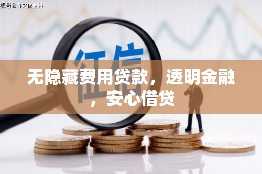 屏南无隐藏费用贷款，透明金融，安心借贷
