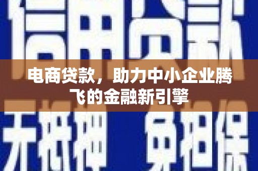 浪卡子电商贷款，助力中小企业腾飞的金融新引擎