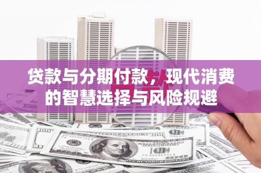 通霄贷款与分期付款，现代消费的智慧选择与风险规避