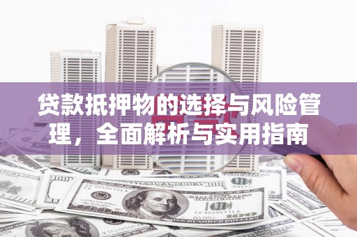 玉田贷款抵押物的选择与风险管理，全面解析与实用指南
